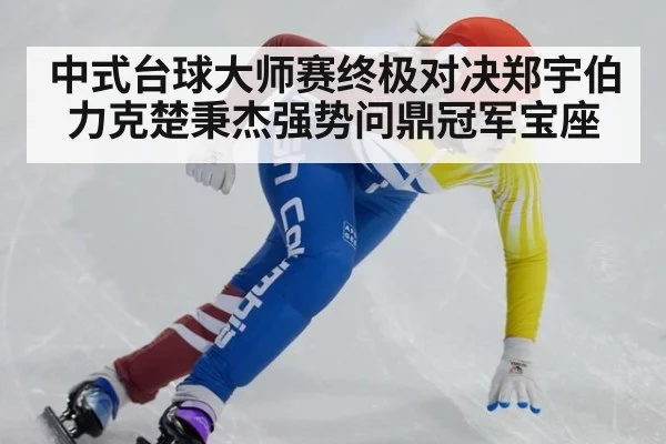 中式台球大师赛终极对决郑宇伯力克楚秉杰强势问鼎冠军宝座