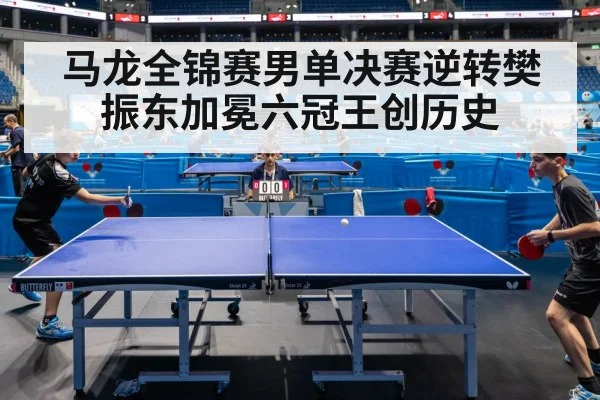 马龙全锦赛男单决赛逆转樊振东加冕六冠王创历史