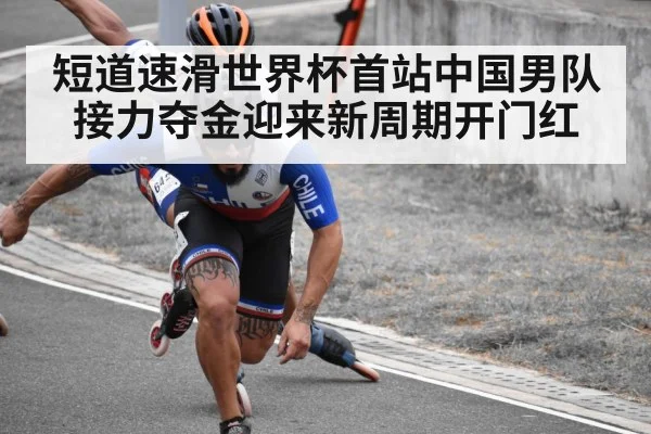 短道速滑世界杯首站中国男队接力夺金迎来新周期开门红