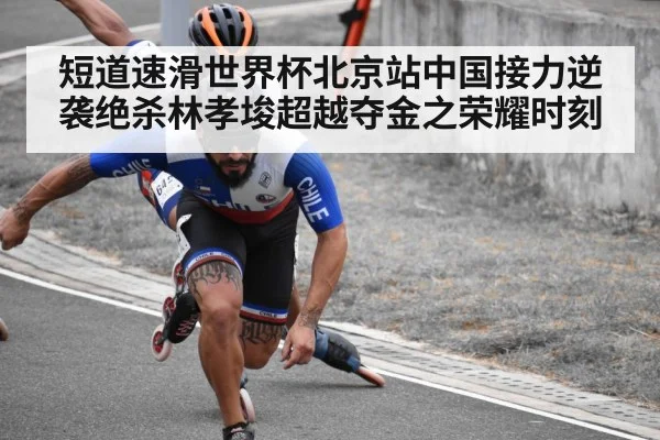 短道速滑世界杯北京站中国接力逆袭绝杀林孝埈超越夺金之荣耀时刻