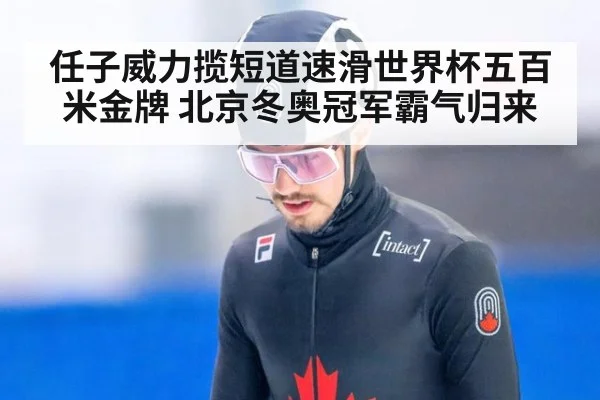 任子威力揽短道速滑世界杯五百米金牌 北京冬奥冠军霸气归来