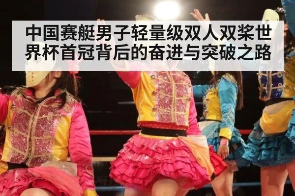 中国赛艇男子轻量级双人双桨世界杯首冠背后的奋进与突破之路